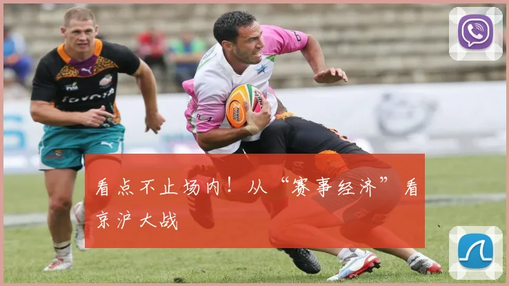 看点不止场内！从“赛事经济”看京沪大战