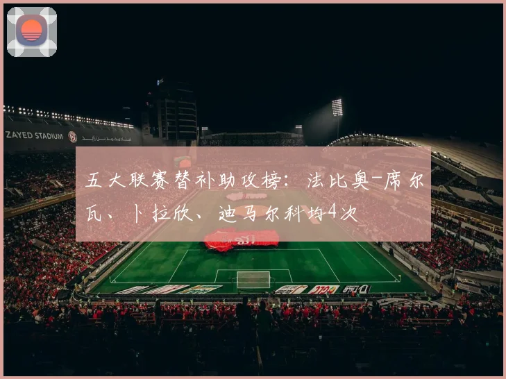 五大联赛替补助攻榜：法比奥-席尔瓦、卜拉欣、迪马尔科均4次